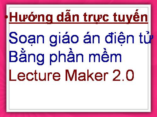 HƯỚNG DÃN SOẠN BẰNG LACTURE MAKER