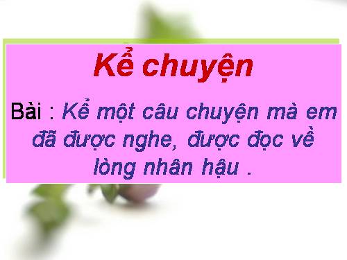 Tuần 3. Kể chuyện đã nghe, đã đọc (về lòng nhân hậu)