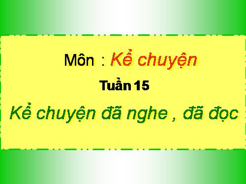 Tuần 15. Kể chuyện đã nghe, đã đọc (có nhân vật là những đồ chơi của trẻ em hoặc những con vật gần gũi với em)