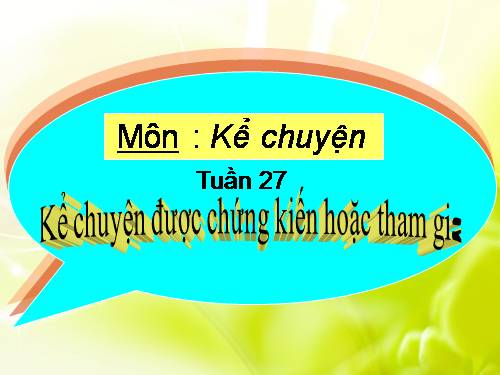 Tuần 27. Kể chuyện được chứng kiến hoặc tham gia (về lòng dũng cảm)