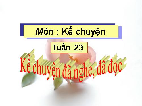 Tuần 23. Kể chuyện đã nghe, đã đọc (ca ngợi cái đẹp hay phản ánh cuộc đấu tranh giữa cái đẹp với cái xấu, cái thiện với cái ác)