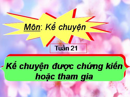 Tuần 21. Kể chuyện được chứng kiến hoặc tham gia (về một người có khả năng hoặc có sức khỏe đặc biệt mà em biết)