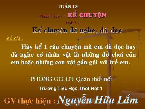 Tuần 15. Kể chuyện đã nghe, đã đọc (có nhân vật là những đồ chơi của trẻ em hoặc những con vật gần gũi với em)