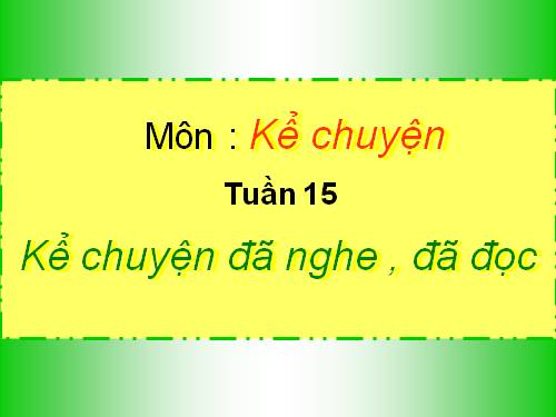 Tuần 15. Kể chuyện đã nghe, đã đọc (có nhân vật là những đồ chơi của trẻ em hoặc những con vật gần gũi với em)