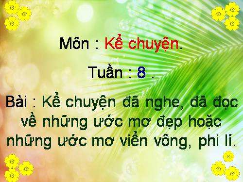 Tuần 8. Kể chuyện đã nghe đã đọc (về những ước mơ đẹp hoặc những ước mơ viển vông, phi lý)