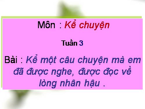 Tuần 3. Kể chuyện đã nghe, đã đọc (về lòng nhân hậu)