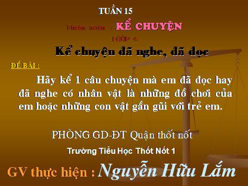 Tuần 15. Kể chuyện đã nghe, đã đọc (có nhân vật là những đồ chơi của trẻ em hoặc những con vật gần gũi với em)