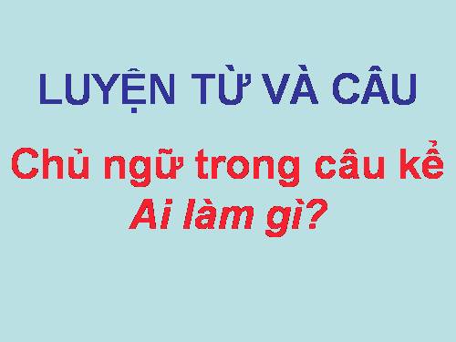 Tuần 19. Chủ ngữ trong câu kể Ai làm gì?