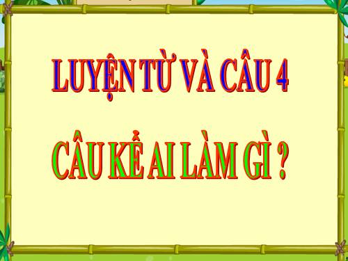 Tuần 17. Câu kể Ai làm gì?