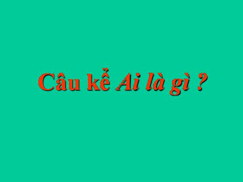 Tuần 24. Câu kể Ai là gì?