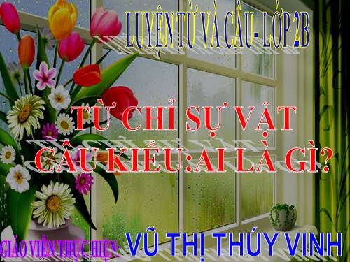 Tuần 3. Từ chỉ sự vật. Câu kiểu Ai là gì?