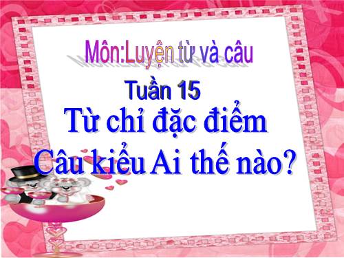 Tuần 15. Từ chỉ đặc điểm. Câu kiểu Ai thế nào?