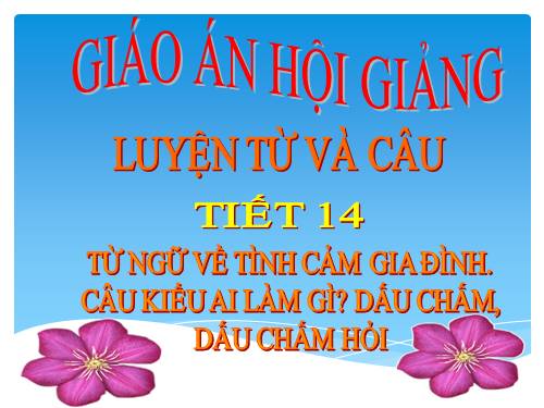 Tuần 14. MRVT: Từ ngữ về tình cảm gia đình. Câu kiểu Ai làm gì? Dấu chấm, dấu chấm hỏi