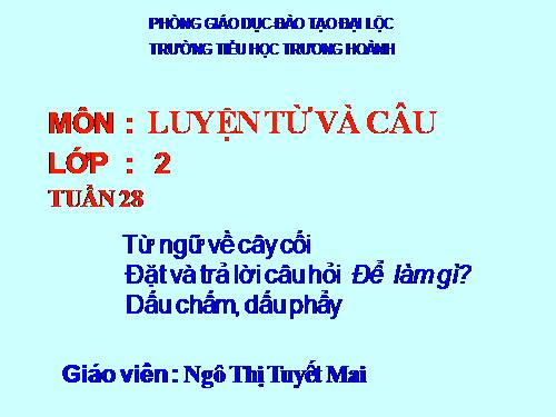 Tuần 28. MRVT: Từ ngữ về cây cối. Đặt và trả lời câu hỏi: Để làm gì? Dấu chấm, dấu phẩy