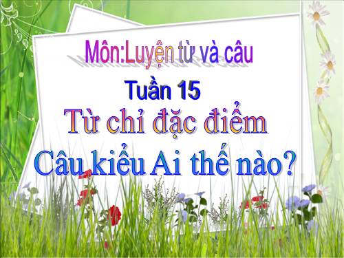 Tuần 15. Từ chỉ đặc điểm. Câu kiểu Ai thế nào?