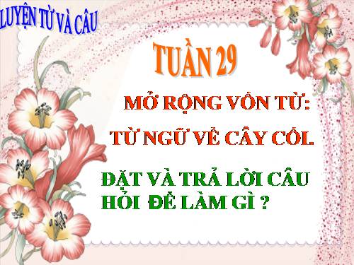 Tuần 29. MRVT: Từ ngữ về cây cối. Đặt và trả lời câu hỏi: Để làm gì?