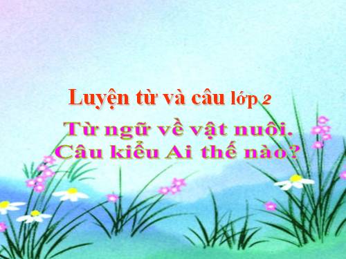 Tuần 17. MRVT: Từ ngữ về vật nuôi. Câu kiểu Ai thế nào?