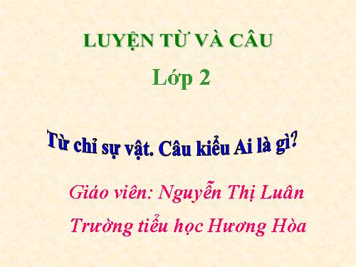 Tuần 3. Từ chỉ sự vật. Câu kiểu Ai là gì?