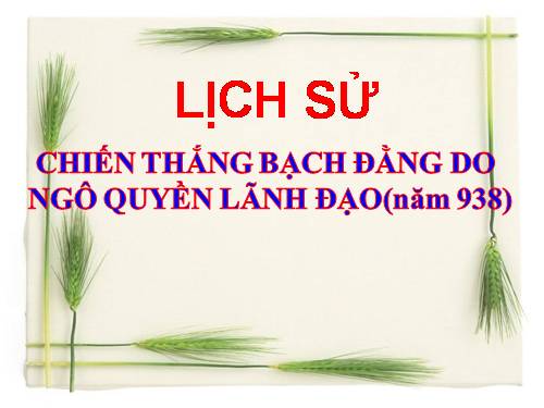 Bài 5. Chiến thắng Bạch Đằng do Ngô Quyền lãnh đạo (Năm 938)