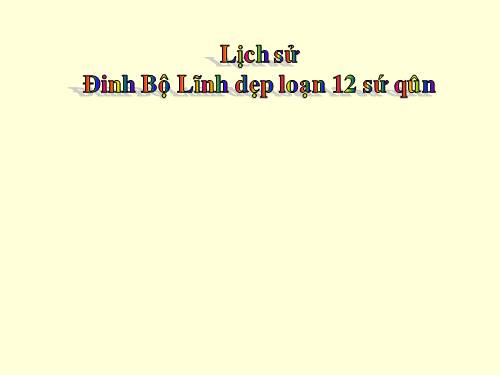 Bài 7. Đinh Bộ Lĩnh dẹp loạn 12 sứ quân