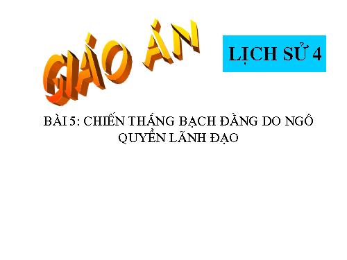 Bài 5. Chiến thắng Bạch Đằng do Ngô Quyền lãnh đạo (Năm 938)