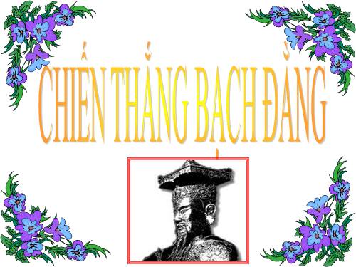 Bài 5. Chiến thắng Bạch Đằng do Ngô Quyền lãnh đạo (Năm 938)