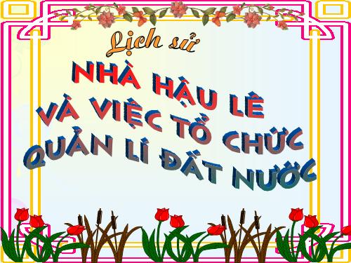 Bài 17. Nhà Hậu Lê và việc tổ chức quản lí đất nước