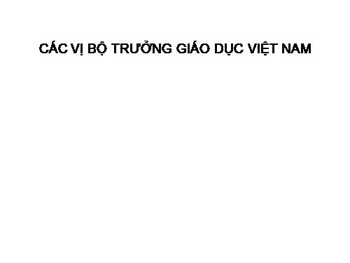 CÁC VỊ BỘ TRƯỞNG GD VIỆT NAM