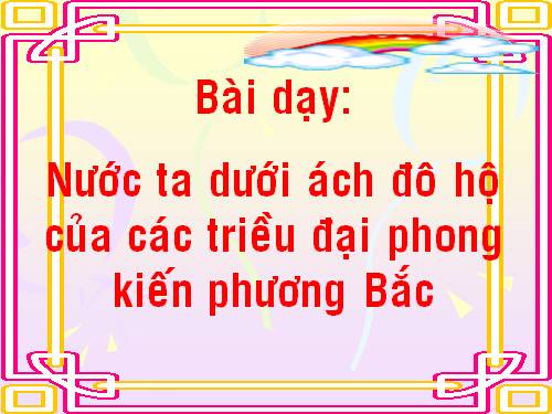 Bài 3. Nước ta dưới ách đô hộ của các triều đại phong kiến phương Bắc