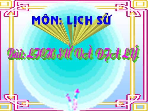 LS 4 Bài 1 : MÔN LỊCH SỬ VÀ ĐỊA LÝ