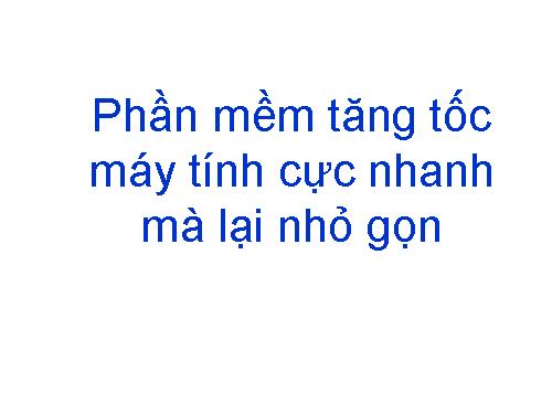 Phần mềm tăng tốc máy tính cực nhanh