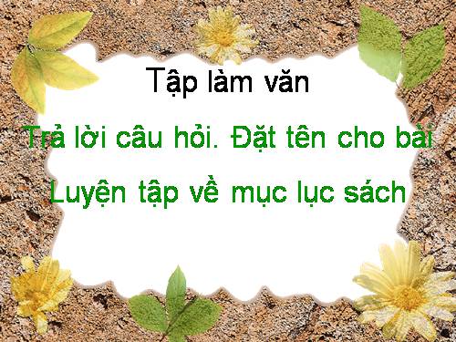 Tuần 5. Trả lời câu hỏi. Đặt tên cho bài. Luyện tập về mục lục sách