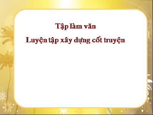 Tuần 4. Luyện tập xây dựng cốt truyện