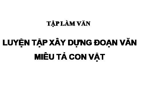 Tuần 31-32. Luyện tập xây dựng đoạn văn miêu tả con vật