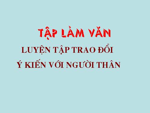 Tuần 9-11. Luyện tập trao đổi ý kiến với người thân