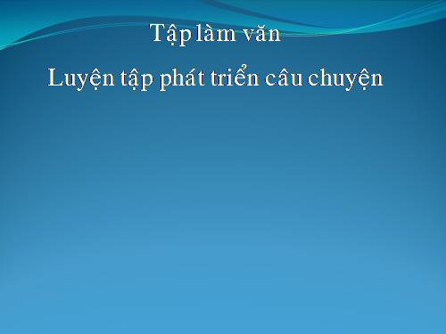 Tuần 7-8-9. Luyện tập phát triển câu chuyện