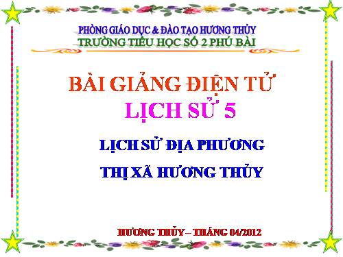 LỊCH SỬ 5: LỊCH SỬ ĐỊA PHƯƠNG THỊ XÃ HƯƠNG THỦY, TTHUẾ