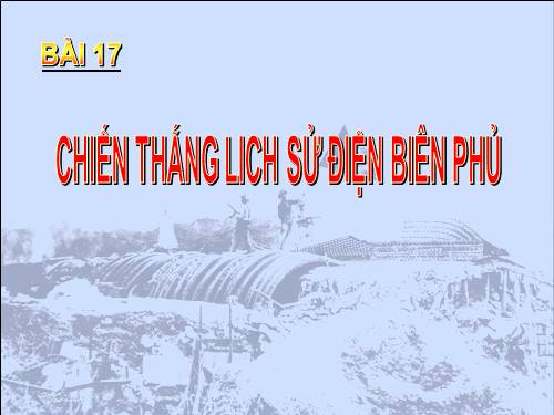 Bài 17. Chiến thắng lịch sử Điện Biên Phủ