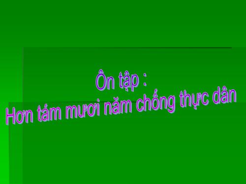 Bài 11. Ôn tập: Hơn tám mươi năm chống thực dân Pháp xâm lược và đô hộ (1858 - 1945)