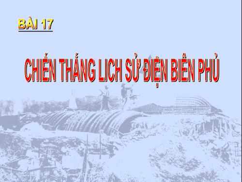 Bài 17. Chiến thắng lịch sử Điện Biên Phủ