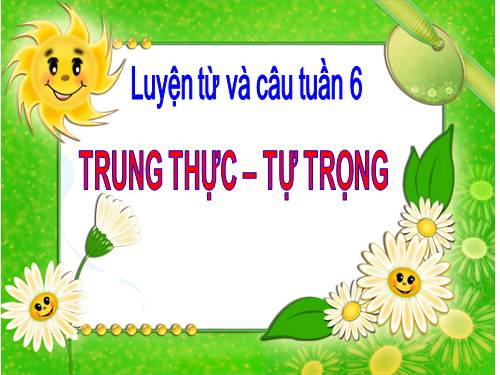 Tuần 6. MRVT: Trung thực - Tự trọng