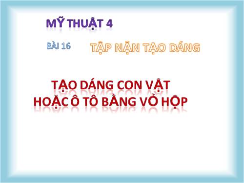 Bài 16. Tạo dáng con vật hoặc ô tô bằng vỏ hộp