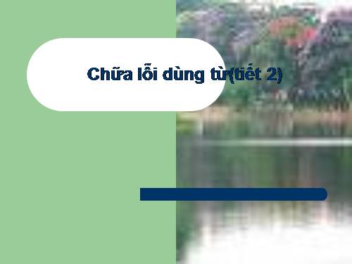 Bài 7. Chữa lỗi dùng từ (tiếp theo)