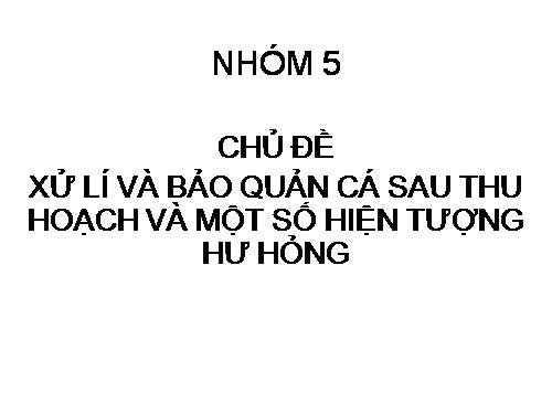 XỬ LÍ VÀ BẢO QUẢN CÁ SAU THU HOẠCH VÀ MỘT SỐ HIỆN TƯỢNG HƯ HỎNG