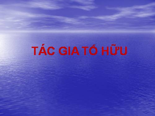 Bài giảng Tác gia Tố Hữu