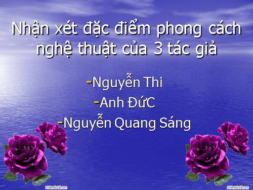 PHONG CÁCH SÁNG TÁC CỦA : NGUYỄN THI, NGUYỄN QUANG SÁNG, ANH ĐỨC