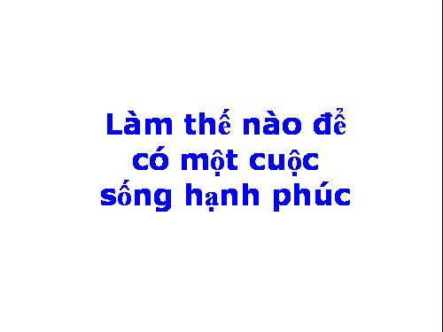 LÀM GÌ ĐỂ CÓ CUỘC SỐNG HẠNH PHÚC