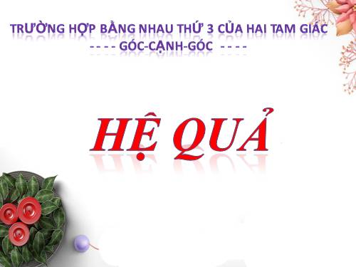 Chương II. §5. Trường hợp bằng nhau thứ ba của tam giác: góc-cạnh-góc (g.c.g)