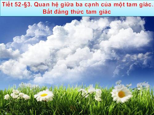 Chương III. §3. Quan hệ giữa ba cạnh của một tam giác. Bất đẳng thức tam giác