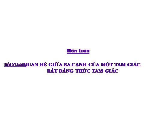 Chương III. §3. Quan hệ giữa ba cạnh của một tam giác. Bất đẳng thức tam giác